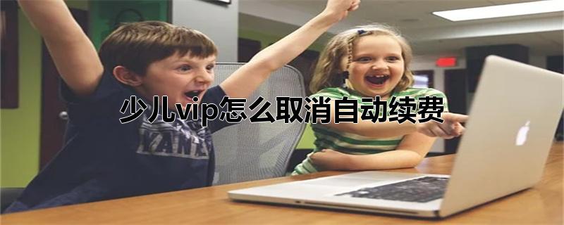 少儿vip怎么取消自动续费