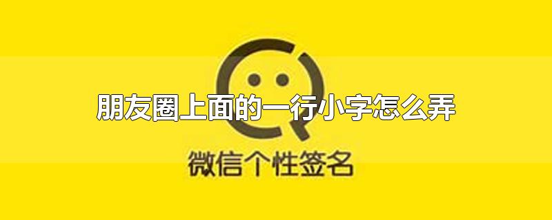 朋友圈上面的一行小字怎么弄