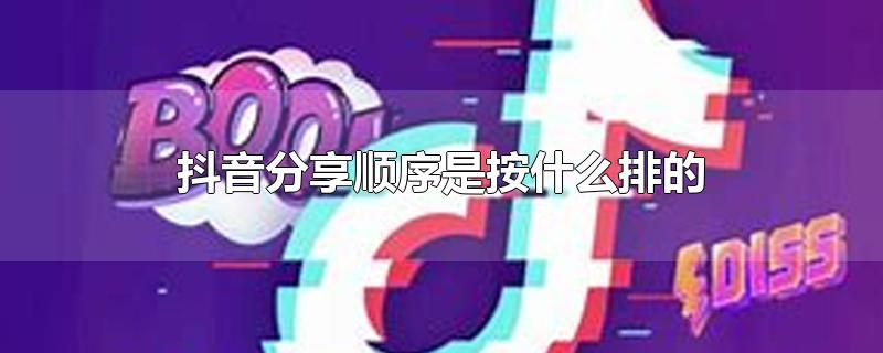 抖音分享顺序是按什么排的