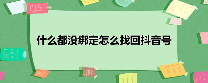 什么都没绑定怎么找回抖音号