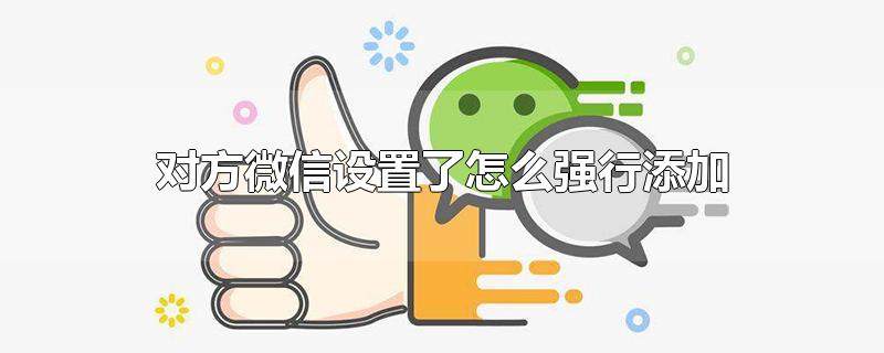 对方微信设置了怎么强行添加