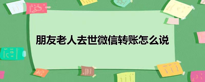 朋友老人去世微信转账怎么说