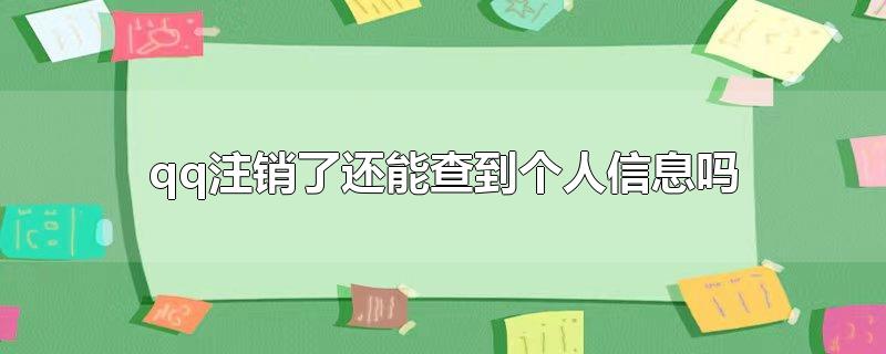 qq注销了还能查到个人信息吗