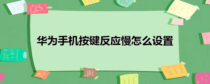 华为手机按键反应慢怎么设置