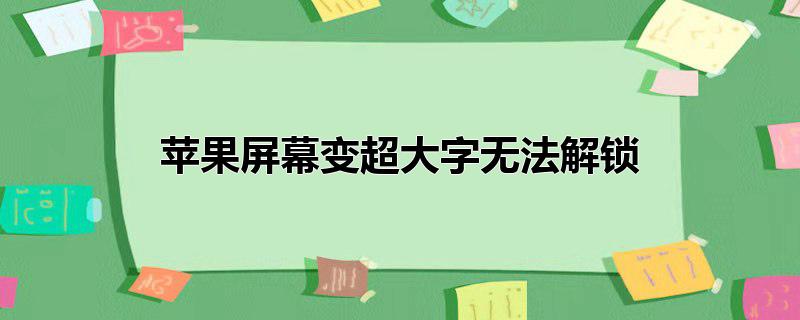 苹果屏幕变超大字无法解锁