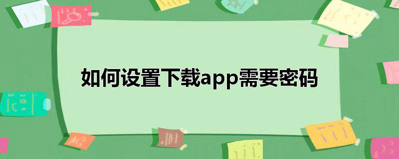 如何设置下载app需要密码