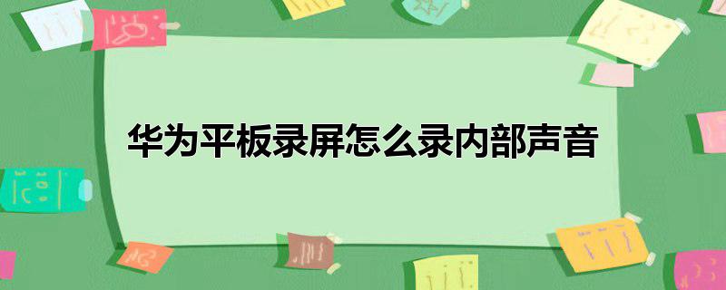 华为平板录屏怎么录内部声音