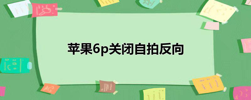 苹果6p关闭自拍反向