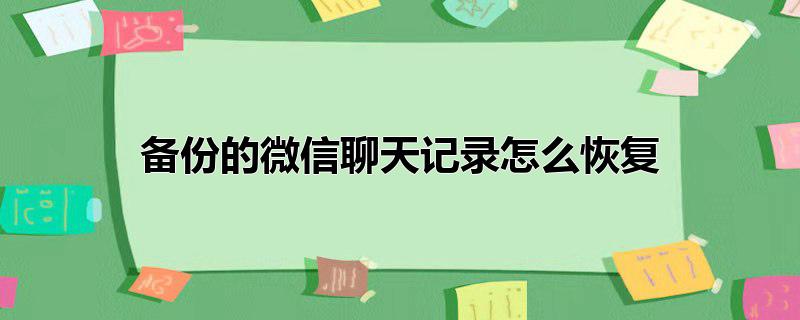 备份的微信聊天记录怎么恢复