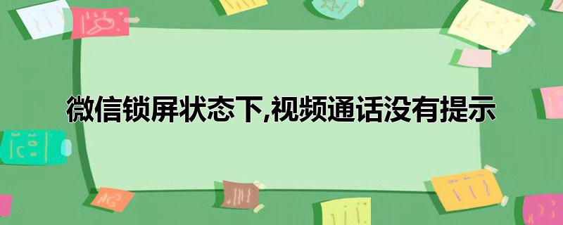 微信锁屏状态下,视频通话没有提示