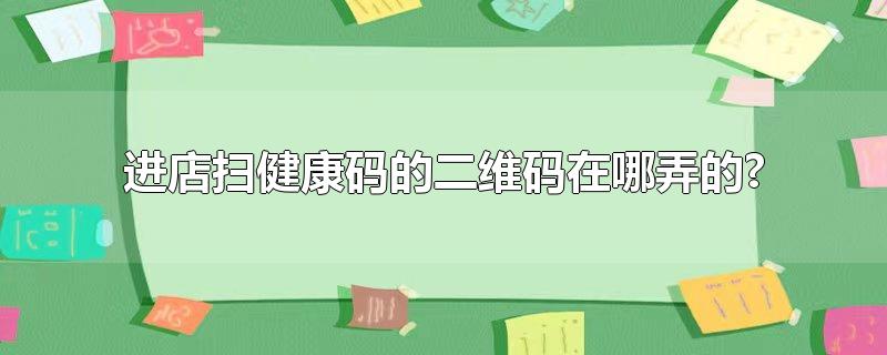 进店扫健康码的二维码在哪弄的?