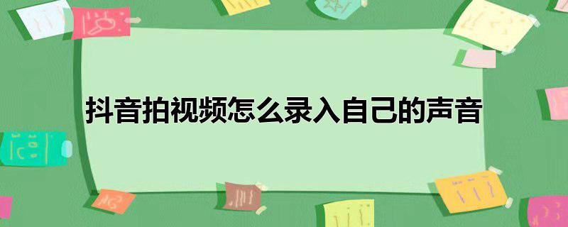 抖音拍视频怎么录入自己的声音