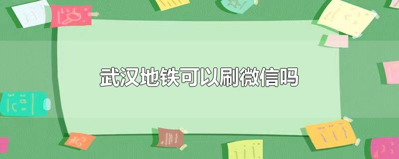 武汉地铁可以刷微信吗