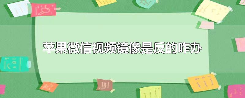 苹果微信视频镜像是反的咋办