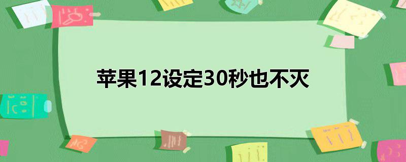 苹果12设定30秒也不灭