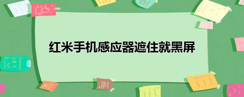 红米手机感应器遮住就黑屏