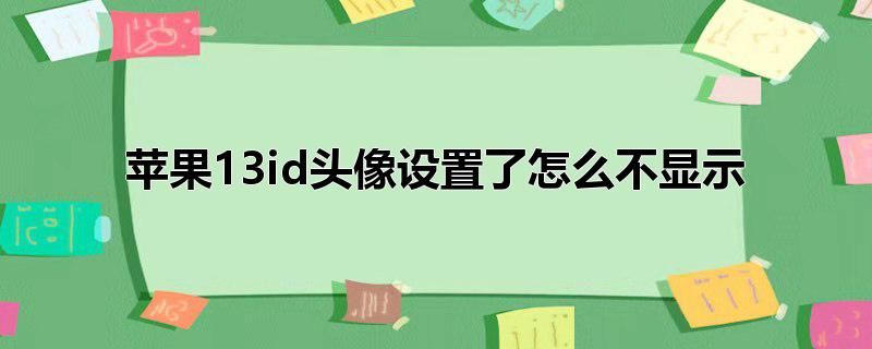 苹果13id头像设置了怎么不显示