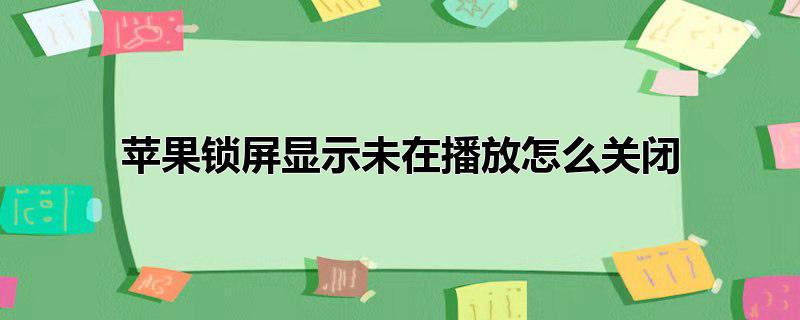 苹果锁屏显示未在播放怎么关闭