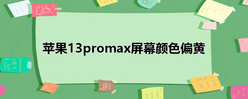 苹果13promax屏幕颜色偏黄