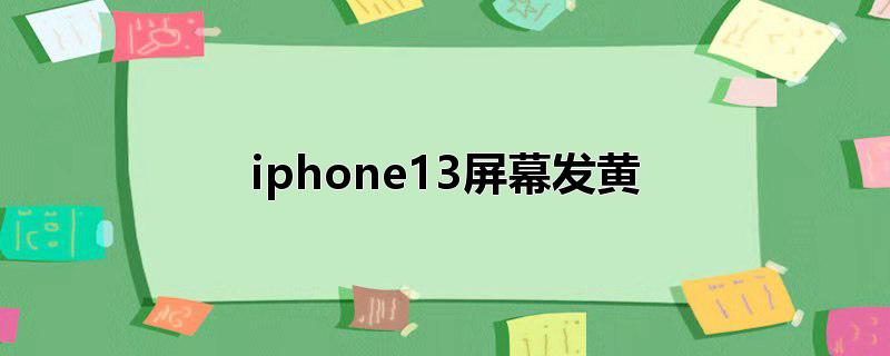 iphone13屏幕发黄