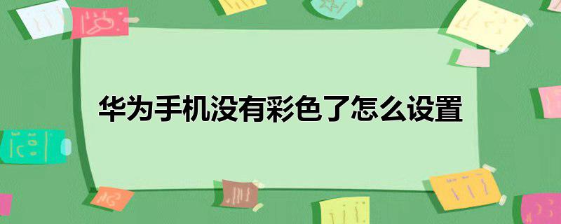 华为手机没有彩色了怎么设置