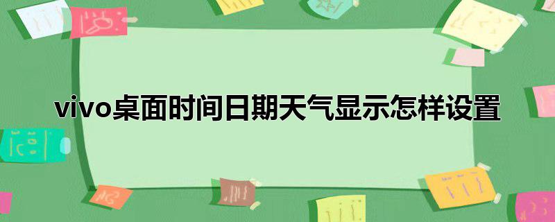 vivo桌面时间日期天气显示怎样设置