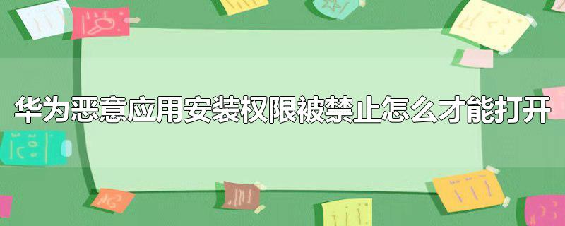 华为恶意应用安装权限被禁止怎么才能打开