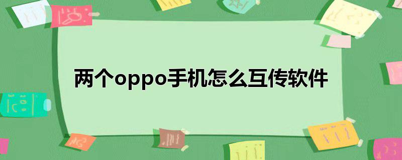 两个oppo手机怎么互传软件