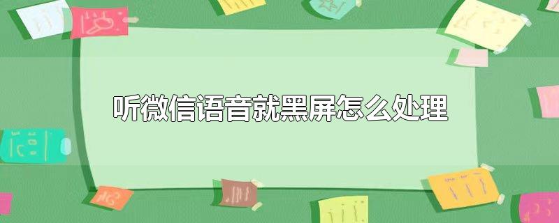 听微信语音就黑屏怎么处理