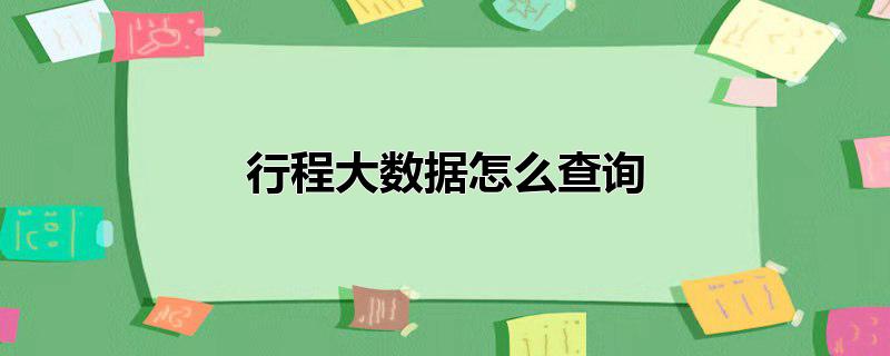 行程大数据怎么查询