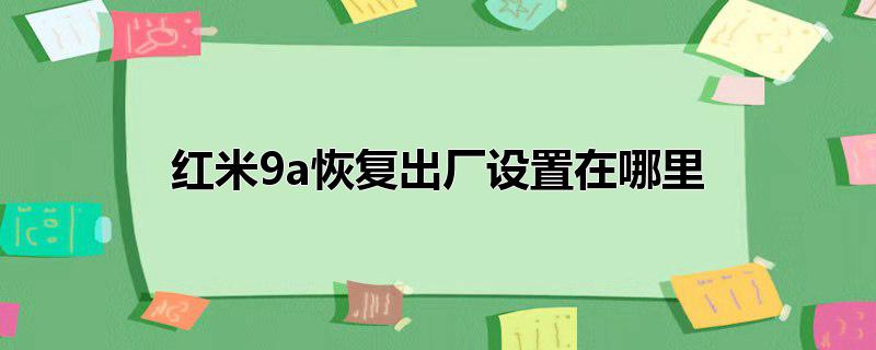 红米9a恢复出厂设置在哪里