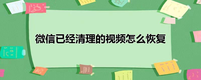 微信已经清理的视频怎么恢复