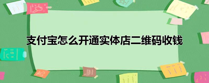 支付宝怎么开通实体店二维码收钱