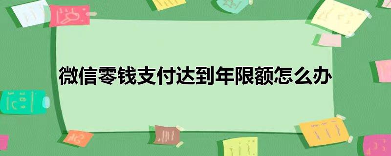 微信零钱支付达到年限额怎么办