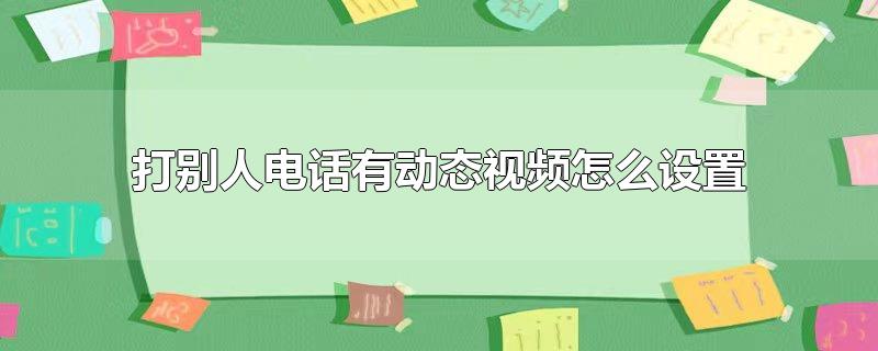 打别人电话有动态视频怎么设置