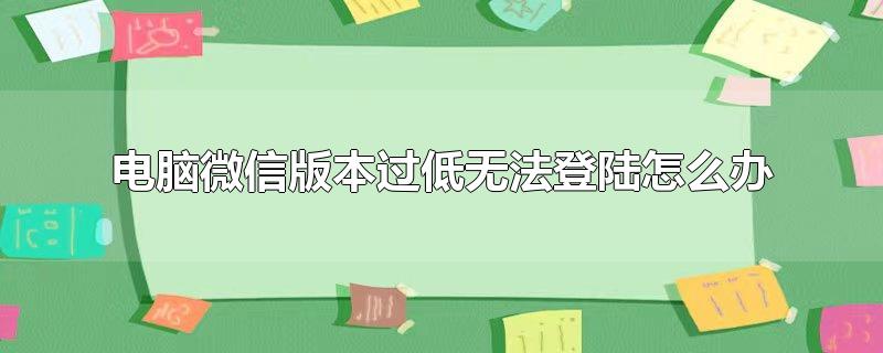 电脑微信版本过低无法登陆怎么办