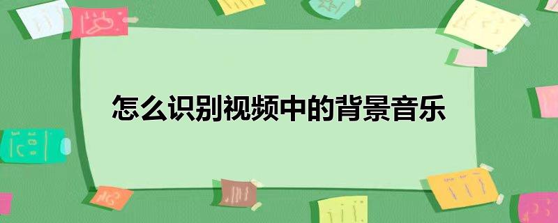 怎么识别视频中的背景音乐