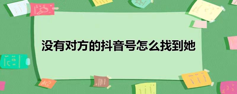 没有对方的抖音号怎么找到她