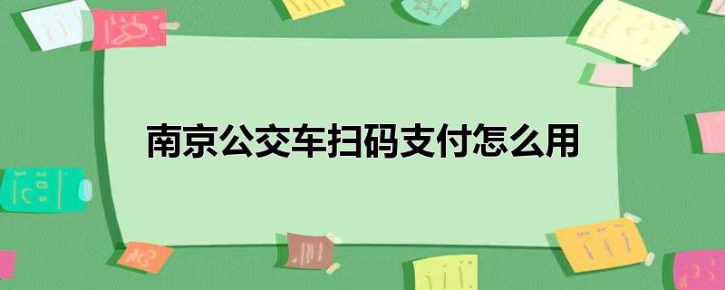 南京公交车扫码支付怎么用