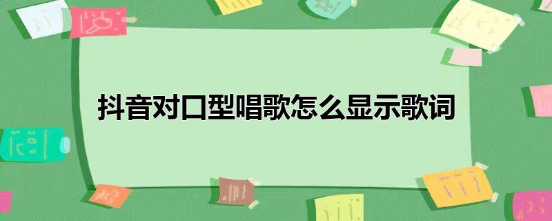 抖音对口型唱歌怎么显示歌词