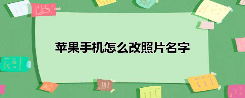 苹果手机怎么改照片名字