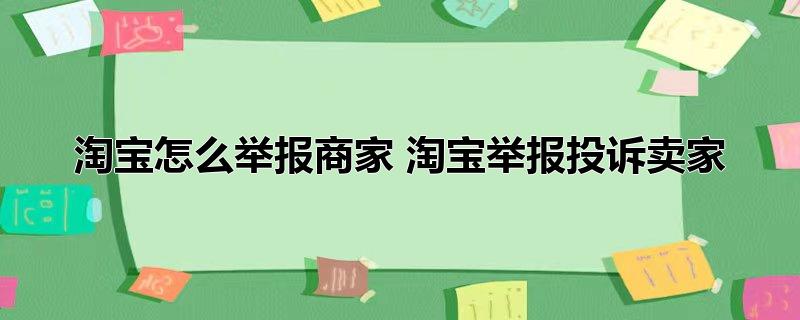 淘宝怎么举报商家 淘宝举报投诉卖家