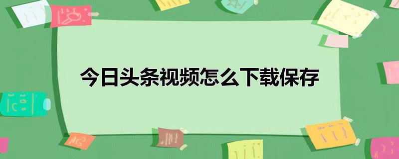 今日头条视频怎么下载保存