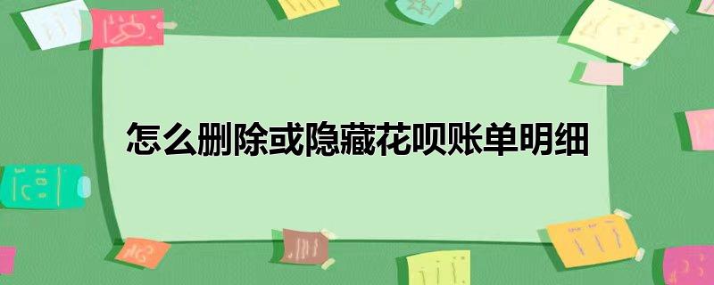 怎么删除或隐藏花呗账单明细