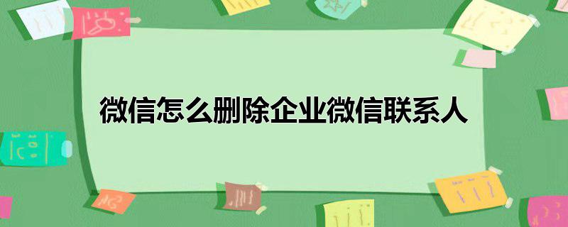 微信怎么删除企业微信联系人