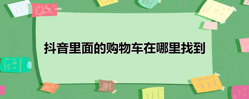 抖音里面的购物车在哪里找到