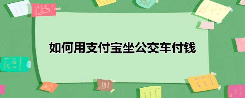 如何用支付宝坐公交车付钱