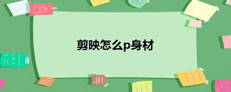 剪映怎么p身材