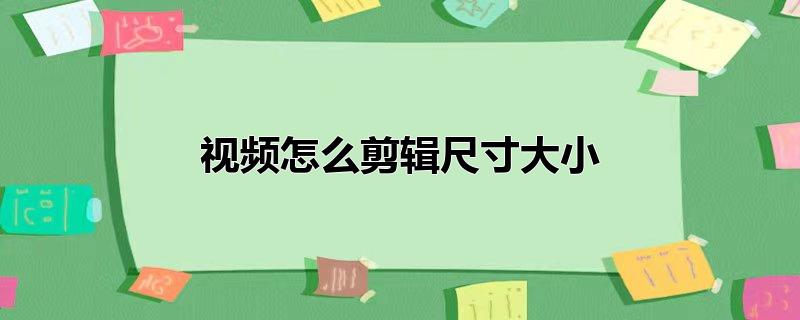 视频怎么剪辑尺寸大小