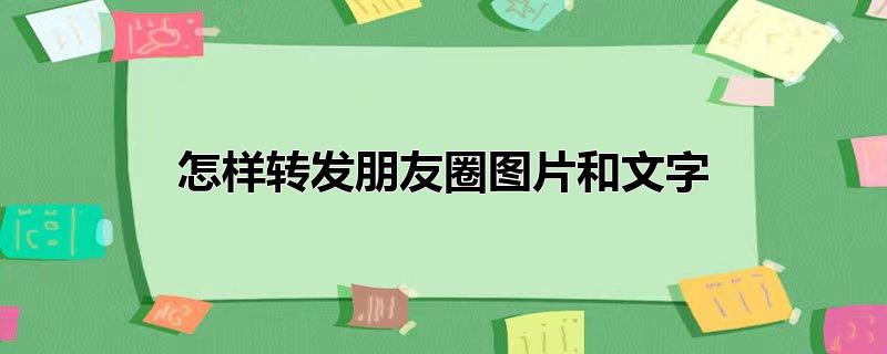 怎样转发朋友圈图片和文字